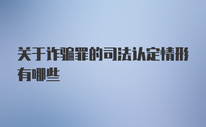 关于诈骗罪的司法认定情形有哪些