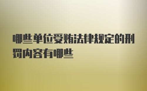 哪些单位受贿法律规定的刑罚内容有哪些