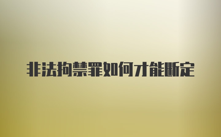 非法拘禁罪如何才能断定