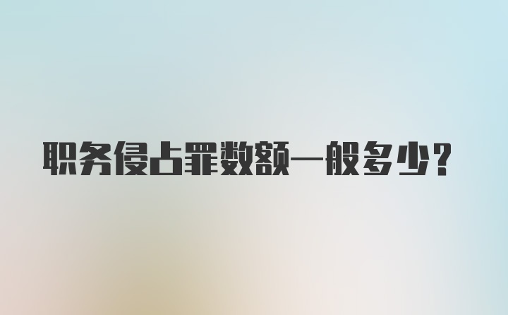 职务侵占罪数额一般多少？