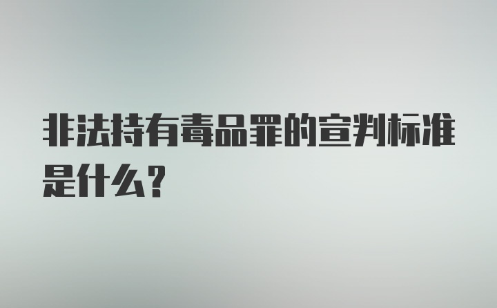 非法持有毒品罪的宣判标准是什么？