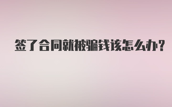 签了合同就被骗钱该怎么办？