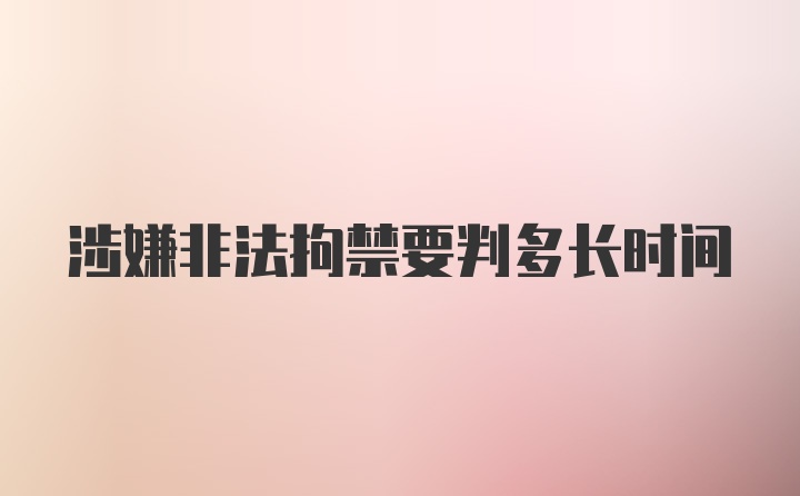 涉嫌非法拘禁要判多长时间