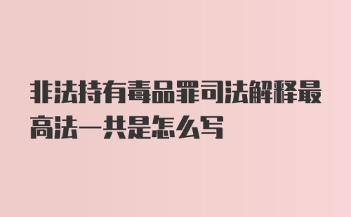 非法持有毒品罪司法解释最高法一共是怎么写