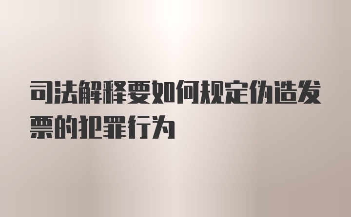 司法解释要如何规定伪造发票的犯罪行为