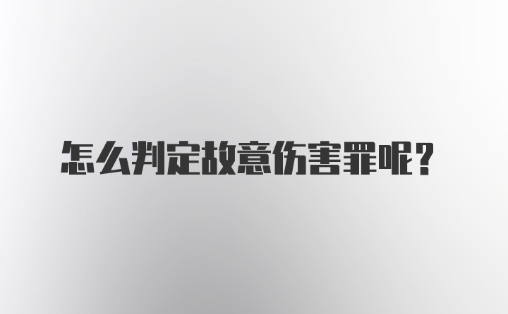 怎么判定故意伤害罪呢？