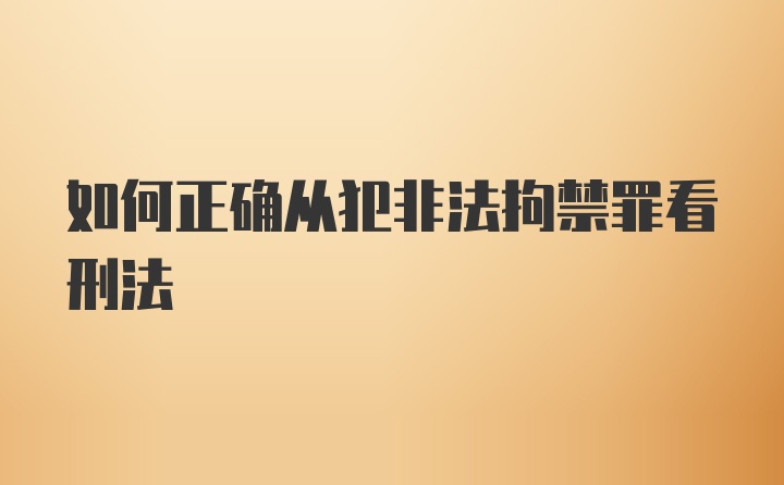 如何正确从犯非法拘禁罪看刑法