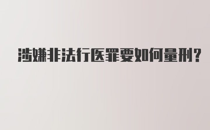 涉嫌非法行医罪要如何量刑？