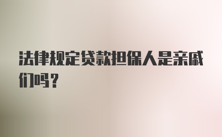 法律规定贷款担保人是亲戚们吗?