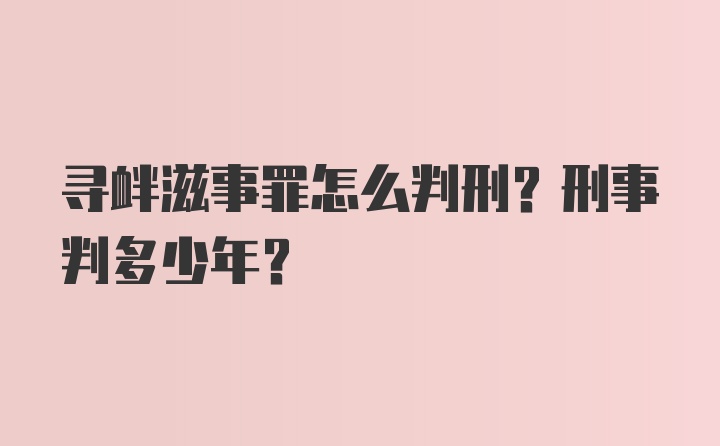 寻衅滋事罪怎么判刑？刑事判多少年？