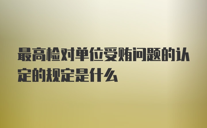 最高检对单位受贿问题的认定的规定是什么