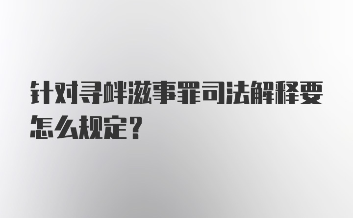 针对寻衅滋事罪司法解释要怎么规定？