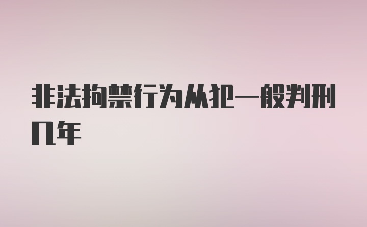 非法拘禁行为从犯一般判刑几年