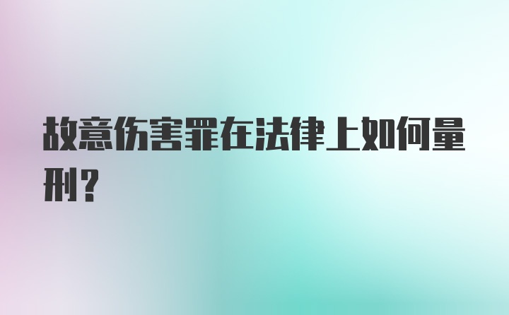 故意伤害罪在法律上如何量刑？