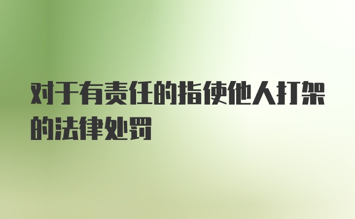 对于有责任的指使他人打架的法律处罚