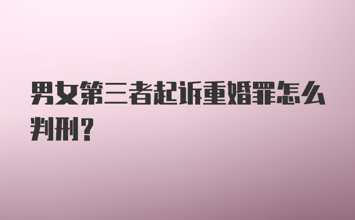 男女第三者起诉重婚罪怎么判刑？