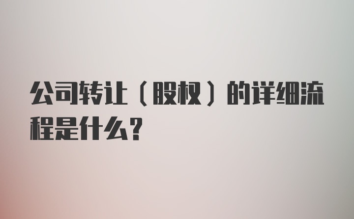 公司转让（股权）的详细流程是什么？