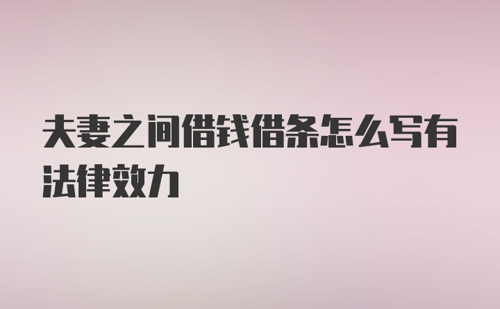 夫妻之间借钱借条怎么写有法律效力