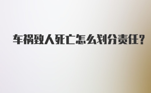 车祸致人死亡怎么划分责任？