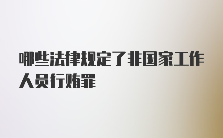 哪些法律规定了非国家工作人员行贿罪