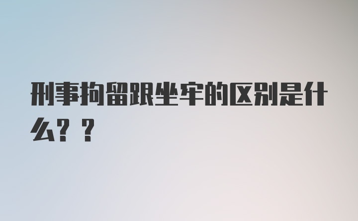 刑事拘留跟坐牢的区别是什么??