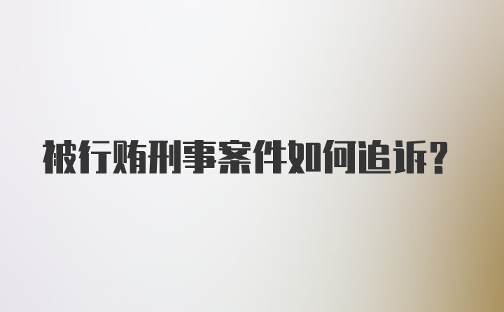 被行贿刑事案件如何追诉？