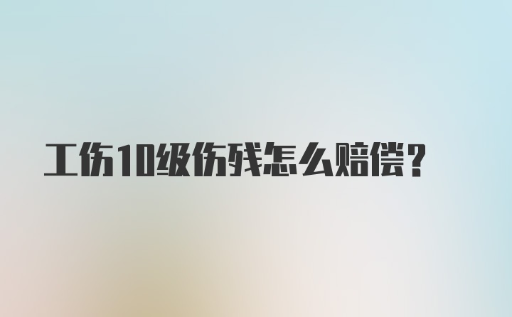 工伤10级伤残怎么赔偿？