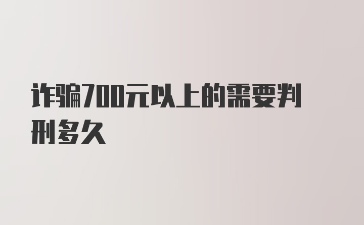 诈骗700元以上的需要判刑多久