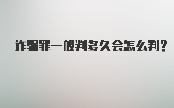 诈骗罪一般判多久会怎么判?