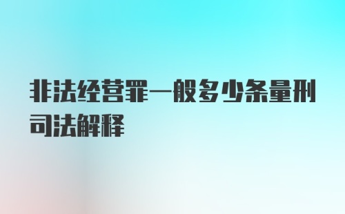 非法经营罪一般多少条量刑司法解释