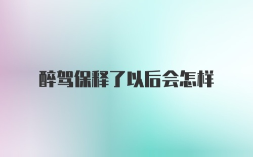 醉驾保释了以后会怎样