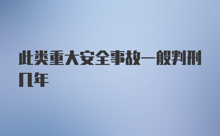 此类重大安全事故一般判刑几年