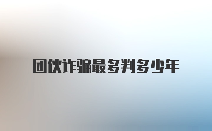 团伙诈骗最多判多少年