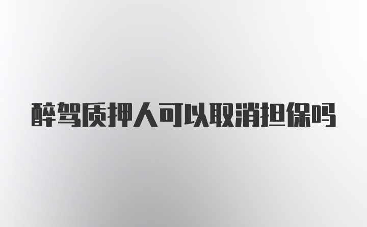 醉驾质押人可以取消担保吗