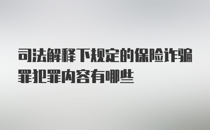 司法解释下规定的保险诈骗罪犯罪内容有哪些