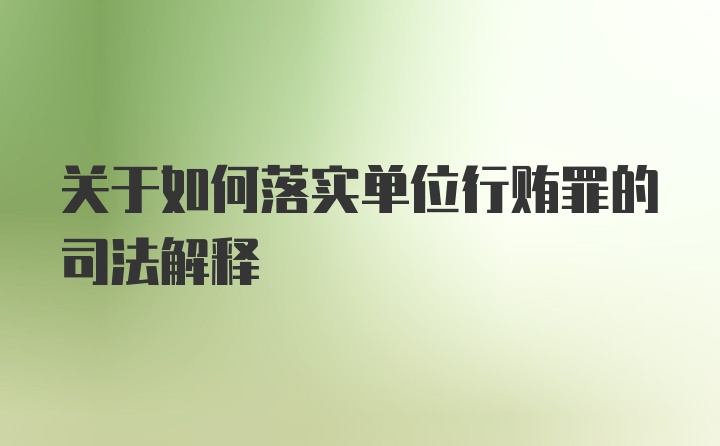 关于如何落实单位行贿罪的司法解释