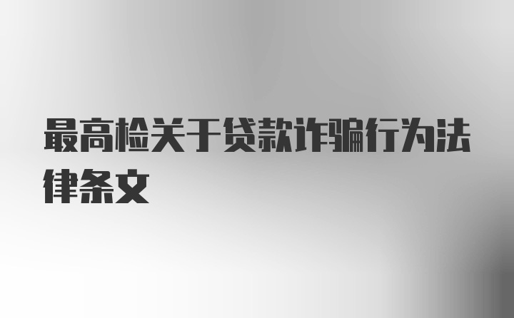 最高检关于贷款诈骗行为法律条文