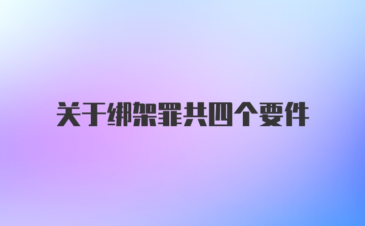 关于绑架罪共四个要件