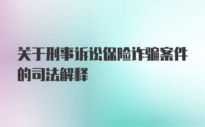 关于刑事诉讼保险诈骗案件的司法解释