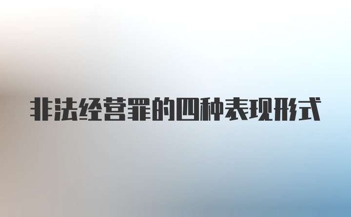 非法经营罪的四种表现形式