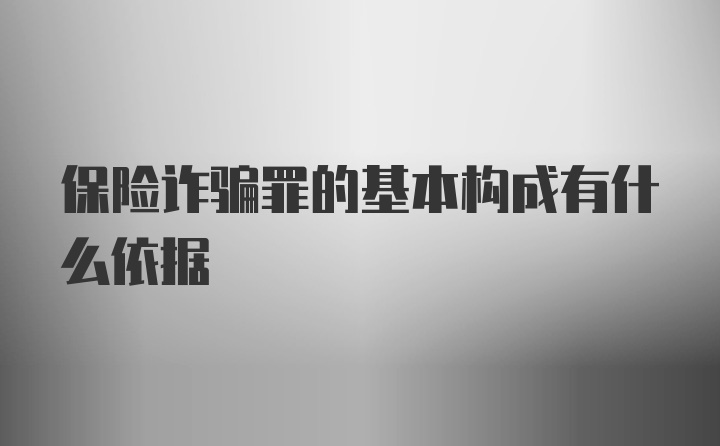 保险诈骗罪的基本构成有什么依据