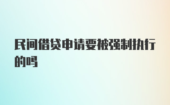 民间借贷申请要被强制执行的吗
