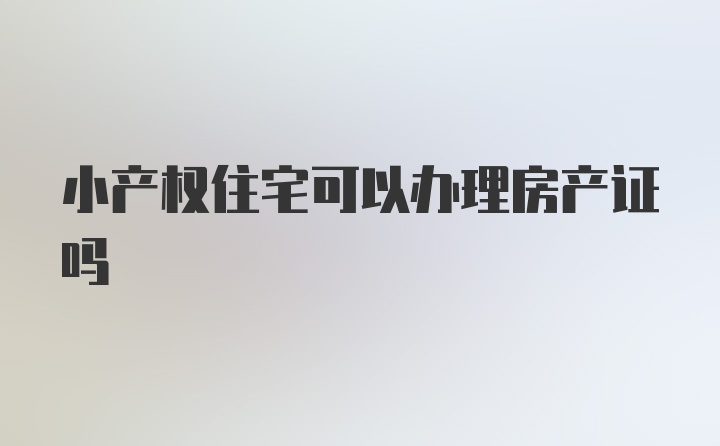 小产权住宅可以办理房产证吗