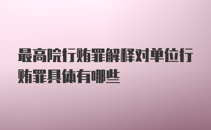 最高院行贿罪解释对单位行贿罪具体有哪些