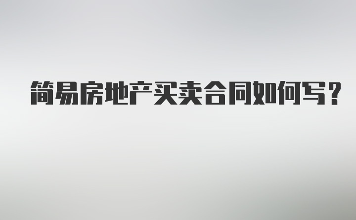 简易房地产买卖合同如何写？