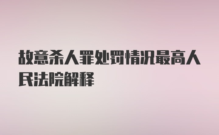 故意杀人罪处罚情况最高人民法院解释