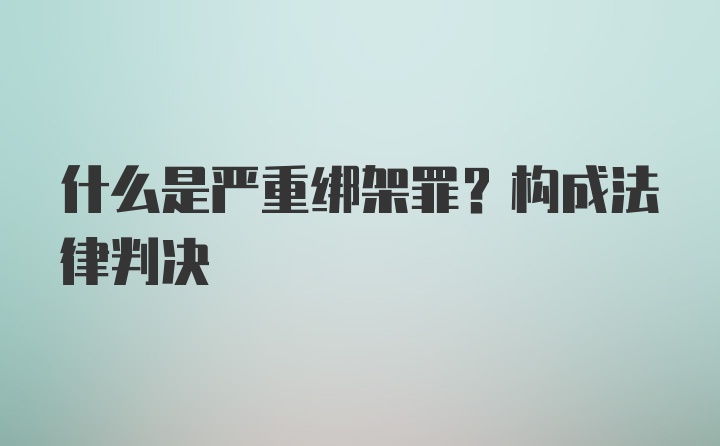 什么是严重绑架罪？构成法律判决