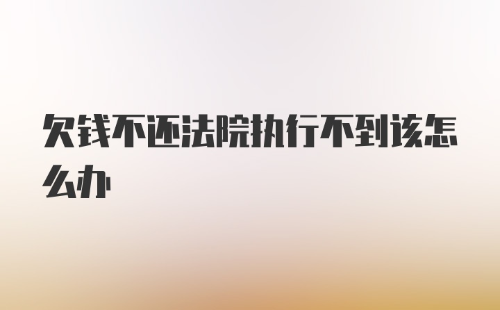 欠钱不还法院执行不到该怎么办