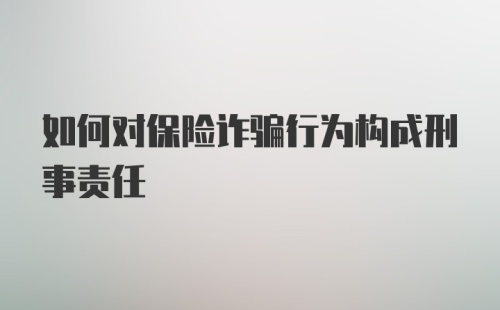 如何对保险诈骗行为构成刑事责任