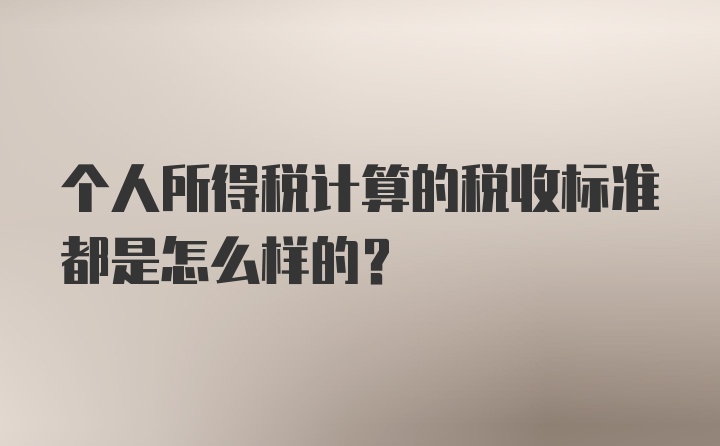 个人所得税计算的税收标准都是怎么样的？